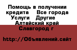 Помощь в получении кредита  - Все города Услуги » Другие   . Алтайский край,Славгород г.